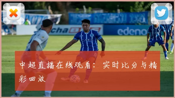 中超直播在线观看:实时比分与精彩回放