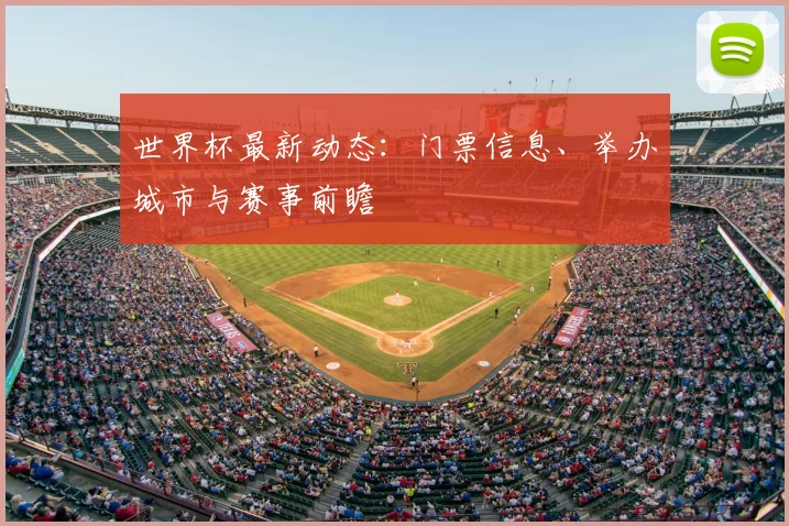世界杯最新动态:门票信息、举办城市与赛事前瞻
