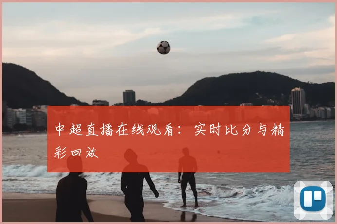 中超直播在线观看：实时比分与精彩回放